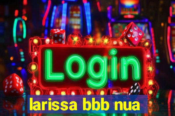 larissa bbb nua